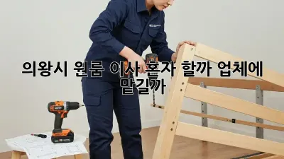의왕시 원룸 이사, 혼자 할까? 업체에 맡길까? 🤔