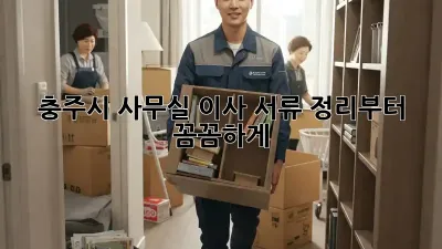충주시 사무실 이사? 서류 정리부터 꼼꼼하게!