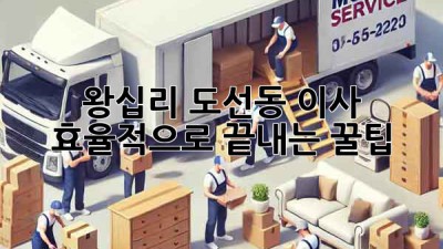 왕십리 도선동 이사, 효율적으로 끝내는 꿀팁!