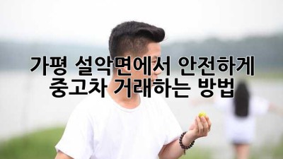 가평 설악면에서 안전하게 중고차 거래하는 방법 🚗✨