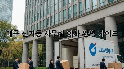 대구 신기동 사무실 이사, 완벽 가이드!